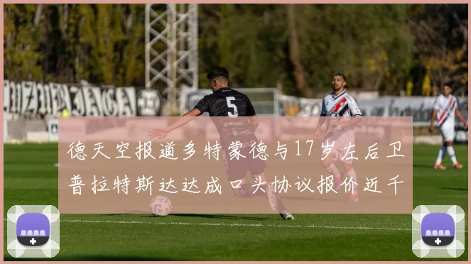 德天空报道多特蒙德与17岁左后卫普拉特斯达达成口头协议报价近千万遭拒