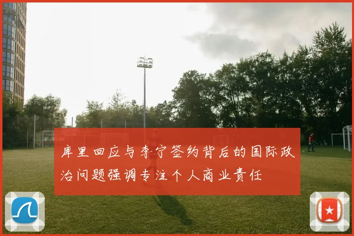 库里回应与李宁签约背后的国际政治问题强调专注个人商业责任