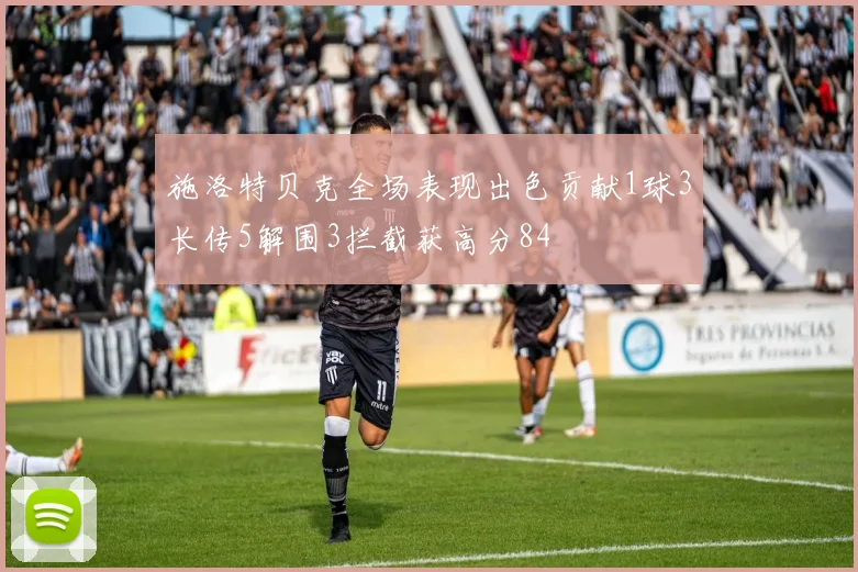 施洛特贝克全场表现出色贡献1球3长传5解围3拦截获高分84
