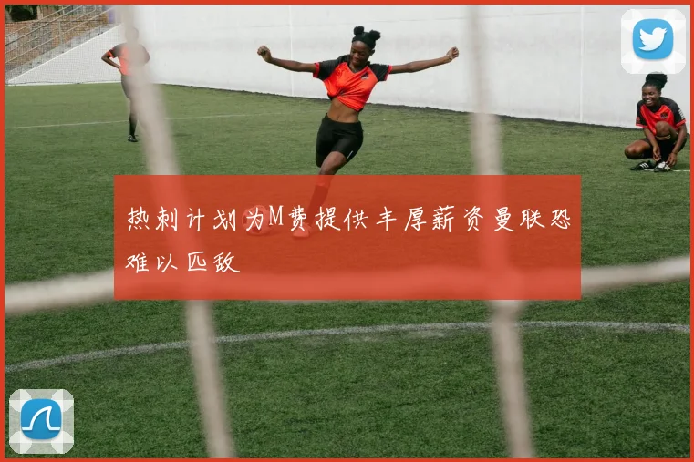 热刺计划为M费提供丰厚薪资曼联恐难以匹敌