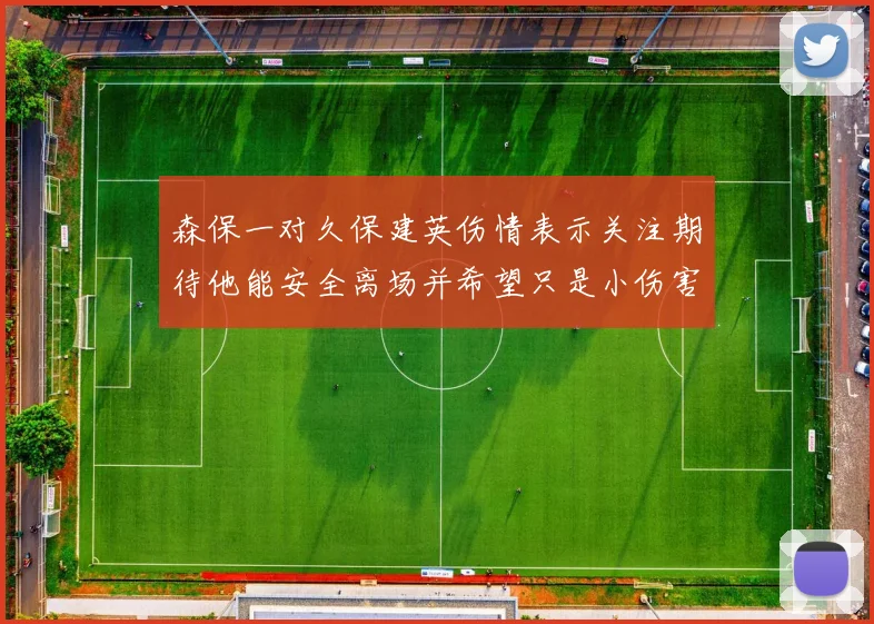 森保一对久保建英伤情表示关注期待他能安全离场并希望只是小伤害