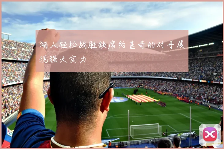 湖人轻松战胜缺席约基奇的对手展现强大实力