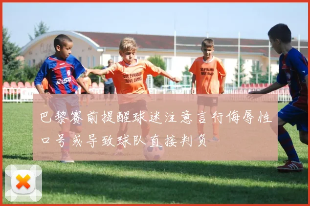 巴黎赛前提醒球迷注意言行侮辱性口号或导致球队直接判负