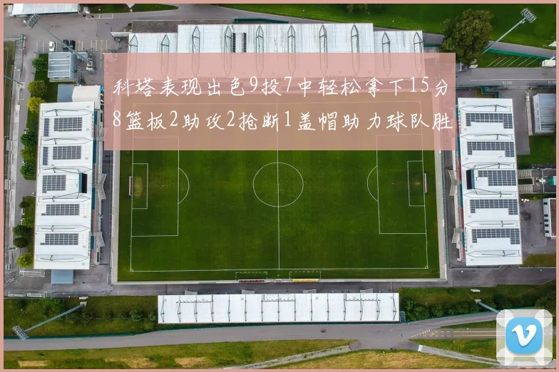 科塔表现出色9投7中轻松拿下15分8篮板2助攻2抢断1盖帽助力球队胜利