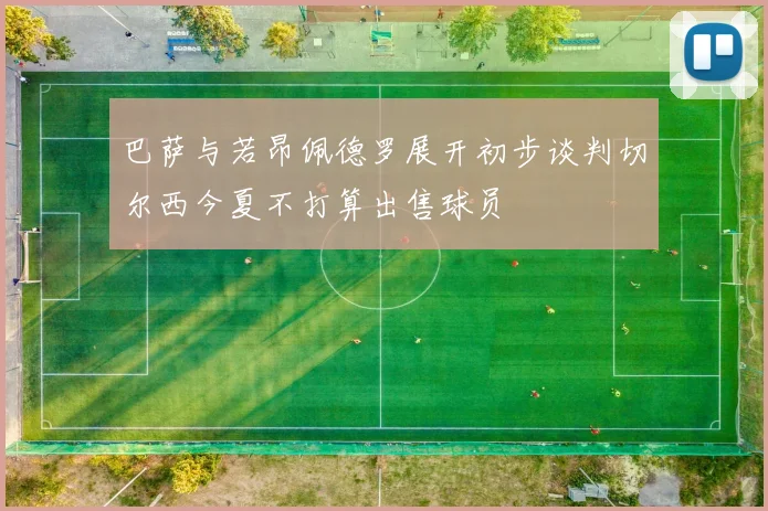 巴萨与若昂佩德罗展开初步谈判切尔西今夏不打算出售球员