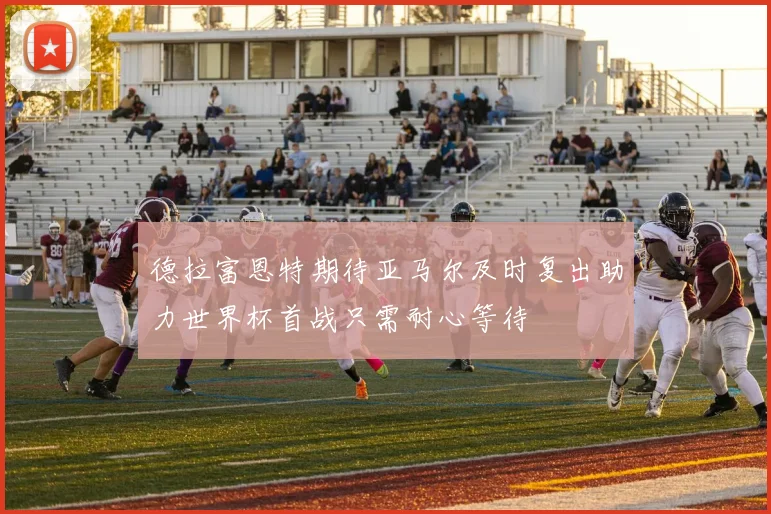 德拉富恩特期待亚马尔及时复出助力世界杯首战只需耐心等待