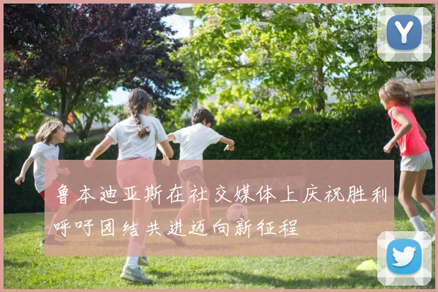 鲁本迪亚斯在社交媒体上庆祝胜利呼吁团结共进迈向新征程