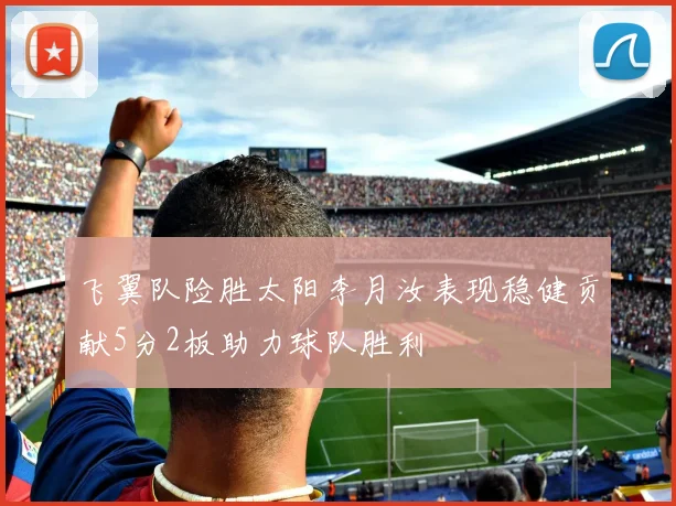 飞翼队险胜太阳李月汝表现稳健贡献5分2板助力球队胜利
